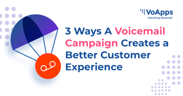 3 Ways A Voicemail Campaign Creates A Better Customer Experience